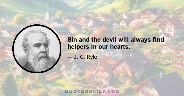 Sin and the devil will always find helpers in our hearts.