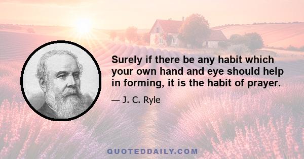 Surely if there be any habit which your own hand and eye should help in forming, it is the habit of prayer.