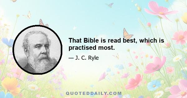 That Bible is read best, which is practised most.