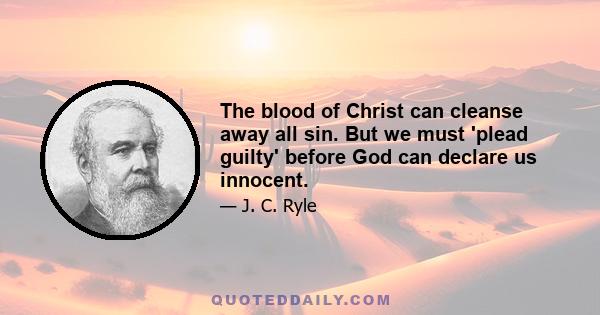 The blood of Christ can cleanse away all sin. But we must 'plead guilty' before God can declare us innocent.