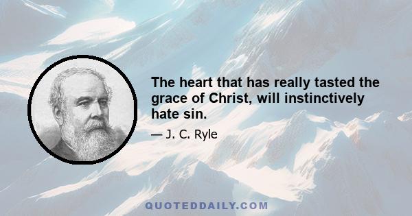 The heart that has really tasted the grace of Christ, will instinctively hate sin.