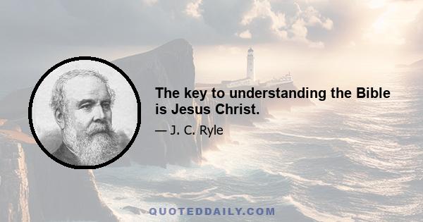 The key to understanding the Bible is Jesus Christ.