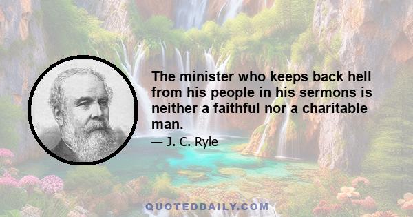 The minister who keeps back hell from his people in his sermons is neither a faithful nor a charitable man.