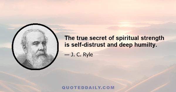 The true secret of spiritual strength is self-distrust and deep humilty.