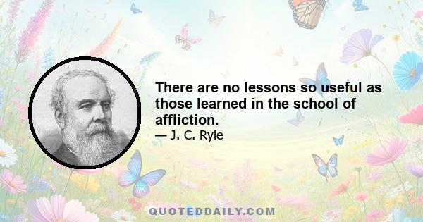 There are no lessons so useful as those learned in the school of affliction.