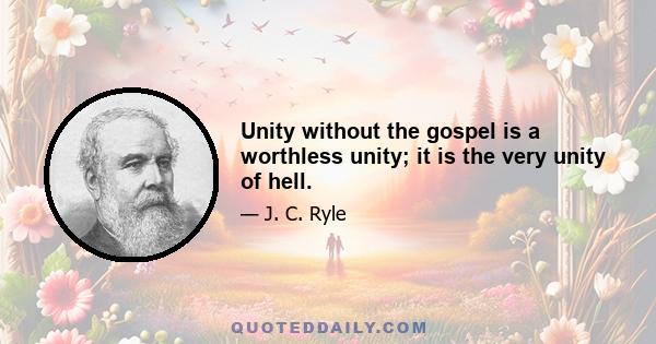 Unity without the gospel is a worthless unity; it is the very unity of hell.