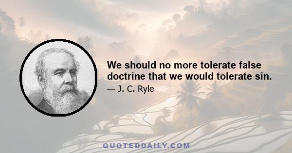 We should no more tolerate false doctrine that we would tolerate sin.