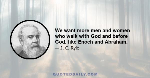 We want more men and women who walk with God and before God, like Enoch and Abraham.