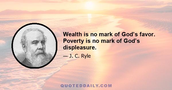 Wealth is no mark of God’s favor. Poverty is no mark of God’s displeasure.