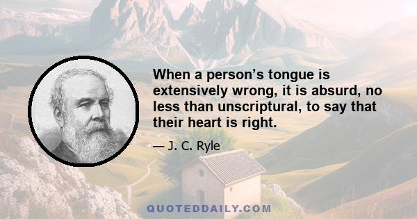 When a person’s tongue is extensively wrong, it is absurd, no less than unscriptural, to say that their heart is right.