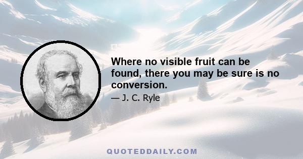 Where no visible fruit can be found, there you may be sure is no conversion.