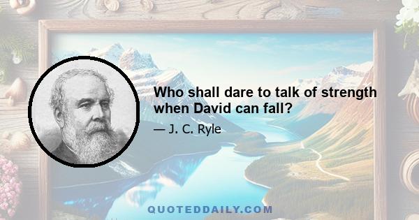 Who shall dare to talk of strength when David can fall?