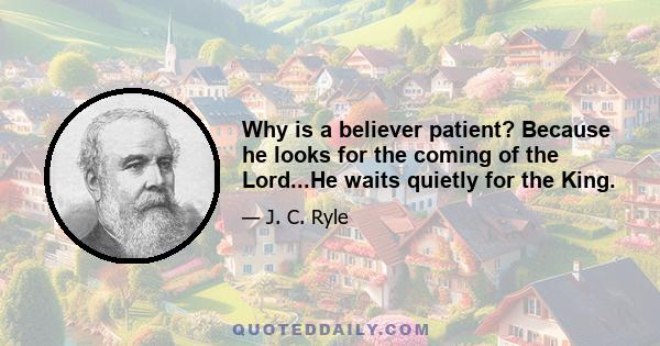 Why is a believer patient? Because he looks for the coming of the Lord...He waits quietly for the King.