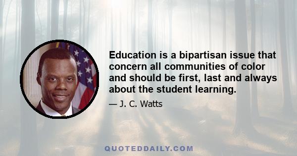 Education is a bipartisan issue that concern all communities of color and should be first, last and always about the student learning.