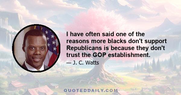 I have often said one of the reasons more blacks don't support Republicans is because they don't trust the GOP establishment.