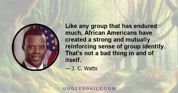 Like any group that has endured much, African Americans have created a strong and mutually reinforcing sense of group identity. That's not a bad thing in and of itself.