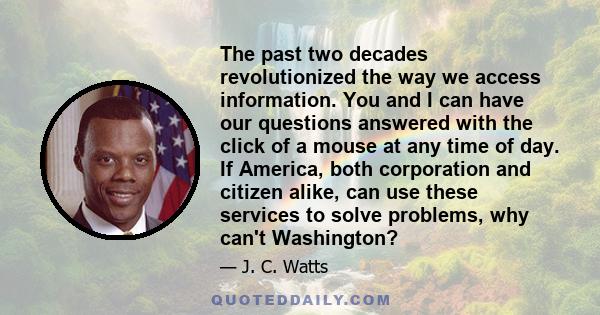 The past two decades revolutionized the way we access information. You and I can have our questions answered with the click of a mouse at any time of day. If America, both corporation and citizen alike, can use these