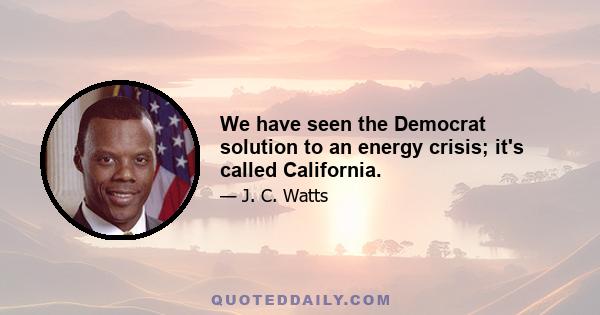 We have seen the Democrat solution to an energy crisis; it's called California.