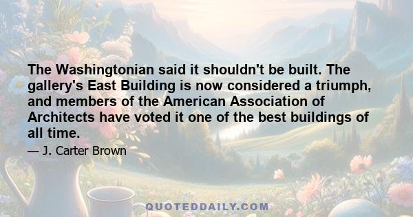 The Washingtonian said it shouldn't be built. The gallery's East Building is now considered a triumph, and members of the American Association of Architects have voted it one of the best buildings of all time.