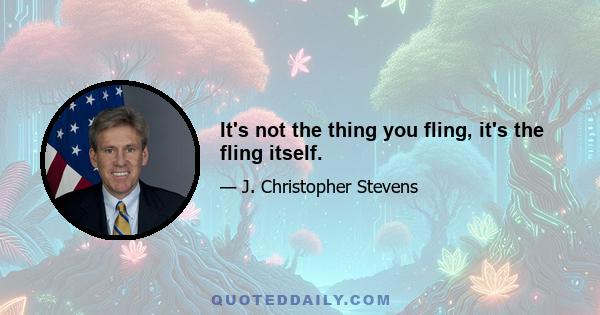 It's not the thing you fling, it's the fling itself.