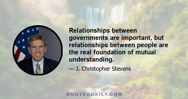 Relationships between governments are important, but relationships between people are the real foundation of mutual understanding.