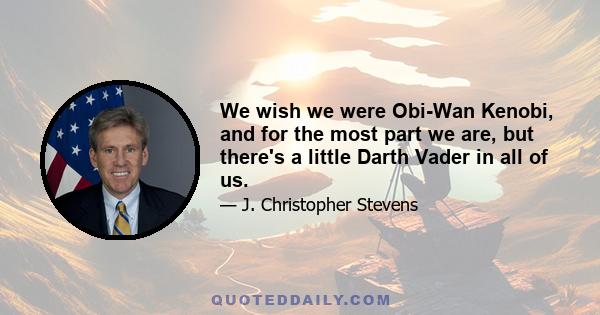 We wish we were Obi-Wan Kenobi, and for the most part we are, but there's a little Darth Vader in all of us.