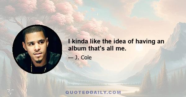 I kinda like the idea of having an album that's all me.