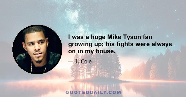 I was a huge Mike Tyson fan growing up; his fights were always on in my house.