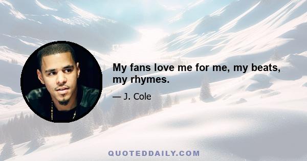 My fans love me for me, my beats, my rhymes.