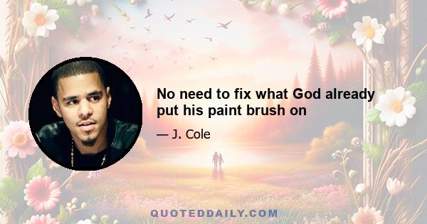 No need to fix what God already put his paint brush on