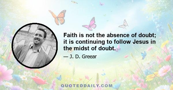 Faith is not the absence of doubt; it is continuing to follow Jesus in the midst of doubt.