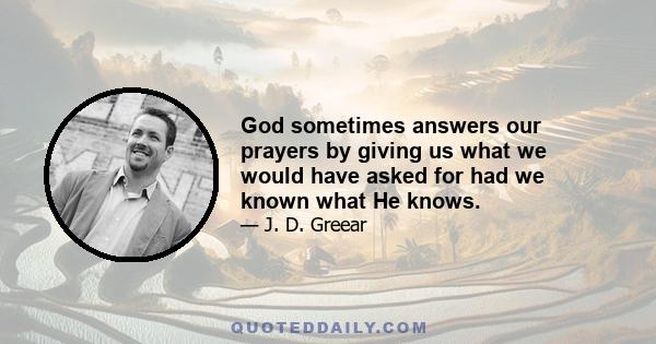 God sometimes answers our prayers by giving us what we would have asked for had we known what He knows.