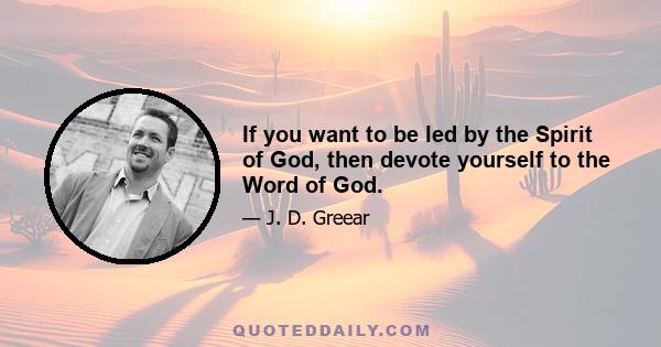 If you want to be led by the Spirit of God, then devote yourself to the Word of God.