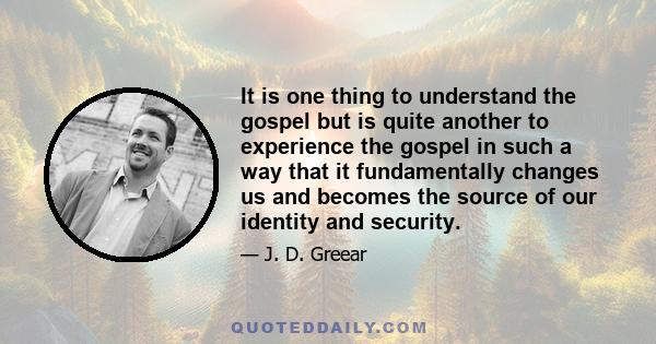 It is one thing to understand the gospel but is quite another to experience the gospel in such a way that it fundamentally changes us and becomes the source of our identity and security.