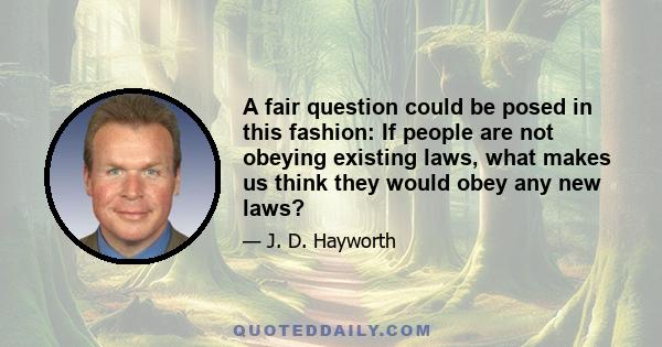 A fair question could be posed in this fashion: If people are not obeying existing laws, what makes us think they would obey any new laws?