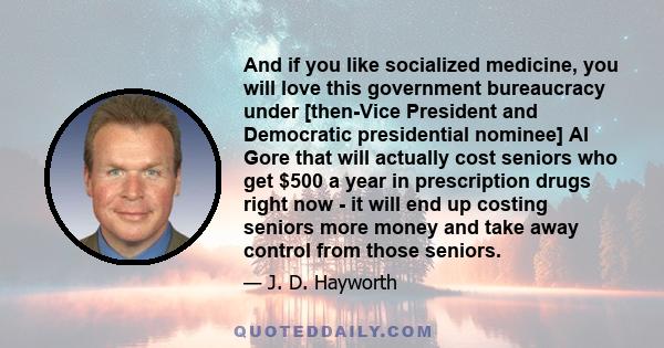 And if you like socialized medicine, you will love this government bureaucracy under [then-Vice President and Democratic presidential nominee] Al Gore that will actually cost seniors who get $500 a year in prescription