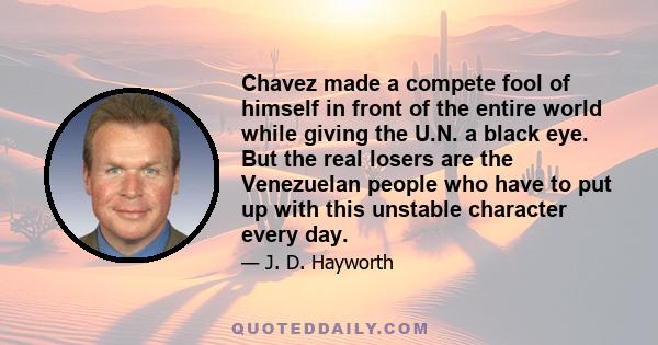 Chavez made a compete fool of himself in front of the entire world while giving the U.N. a black eye. But the real losers are the Venezuelan people who have to put up with this unstable character every day.