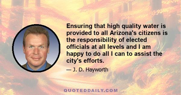 Ensuring that high quality water is provided to all Arizona's citizens is the responsibility of elected officials at all levels and I am happy to do all I can to assist the city's efforts.