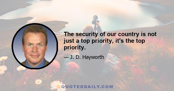 The security of our country is not just a top priority, it's the top priority.