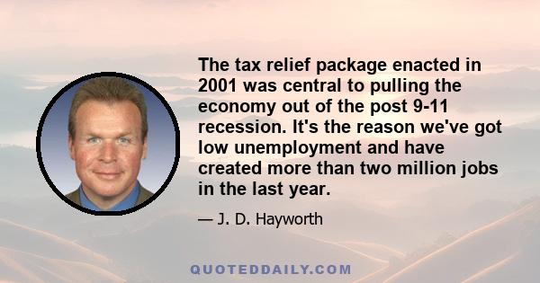 The tax relief package enacted in 2001 was central to pulling the economy out of the post 9-11 recession. It's the reason we've got low unemployment and have created more than two million jobs in the last year.