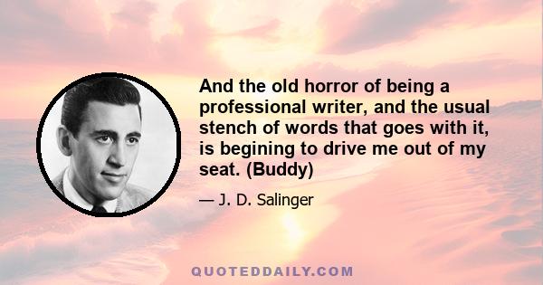 And the old horror of being a professional writer, and the usual stench of words that goes with it, is begining to drive me out of my seat. (Buddy)