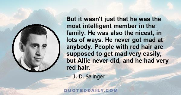 But it wasn't just that he was the most intelligent member in the family. He was also the nicest, in lots of ways. He never got mad at anybody. People with red hair are supposed to get mad very easily, but Allie never