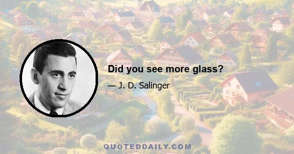 Did you see more glass?