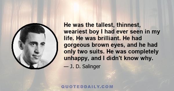 He was the tallest, thinnest, weariest boy I had ever seen in my life. He was brilliant. He had gorgeous brown eyes, and he had only two suits. He was completely unhappy, and I didn't know why.