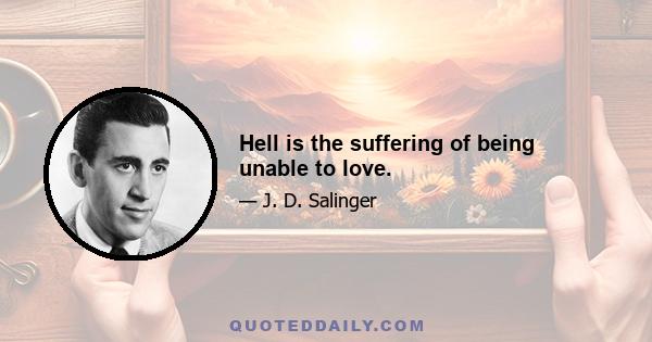 Hell is the suffering of being unable to love.