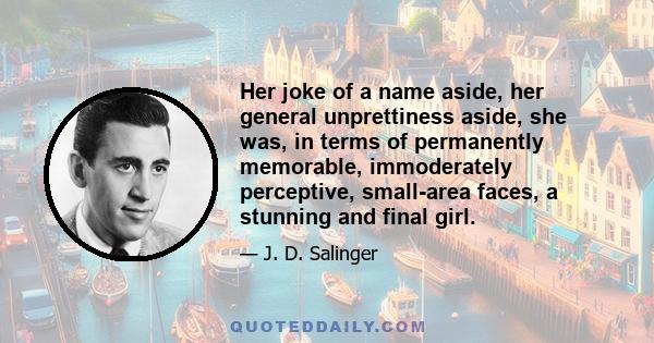 Her joke of a name aside, her general unprettiness aside, she was, in terms of permanently memorable, immoderately perceptive, small-area faces, a stunning and final girl.