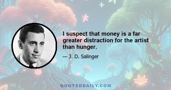 I suspect that money is a far greater distraction for the artist than hunger.