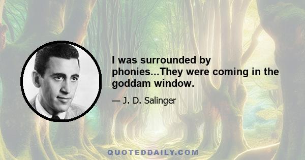 I was surrounded by phonies...They were coming in the goddam window.