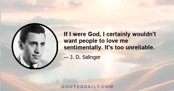 If I were God, I certainly wouldn't want people to love me sentimentally. It's too unreliable.