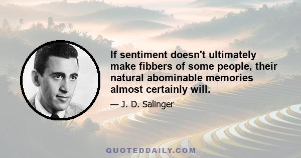 If sentiment doesn't ultimately make fibbers of some people, their natural abominable memories almost certainly will.